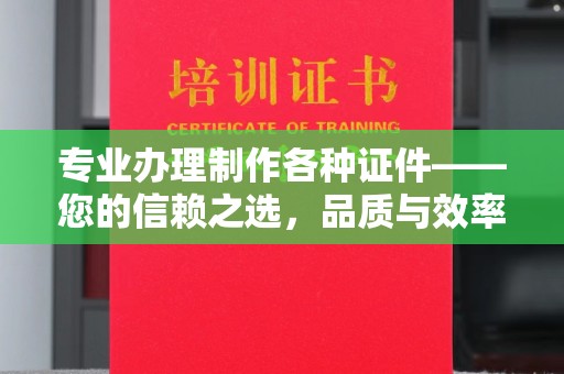 衡水专业办理制作各种证件——您的信赖之选，品质与效率的完美结合